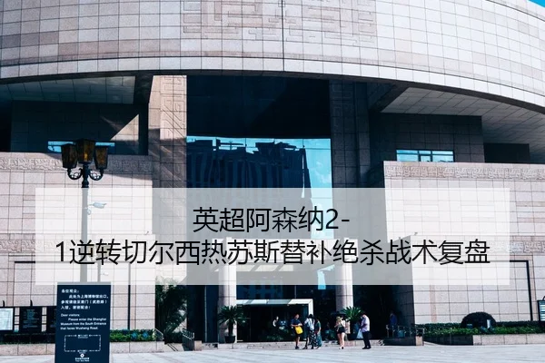 英超阿森纳2-1逆转切尔西热苏斯替补绝杀战术复盘